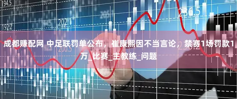 成都赚配网 中足联罚单公布，崔康熙因不当言论，禁赛1场罚款1万_比赛_主教练_问题