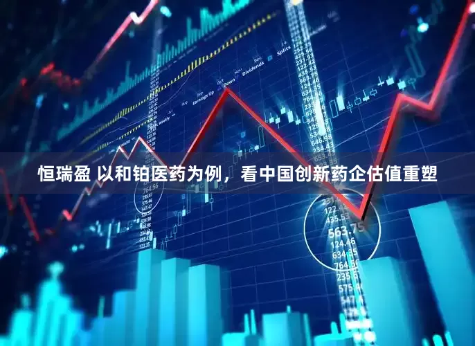 恒瑞盈 以和铂医药为例，看中国创新药企估值重塑
