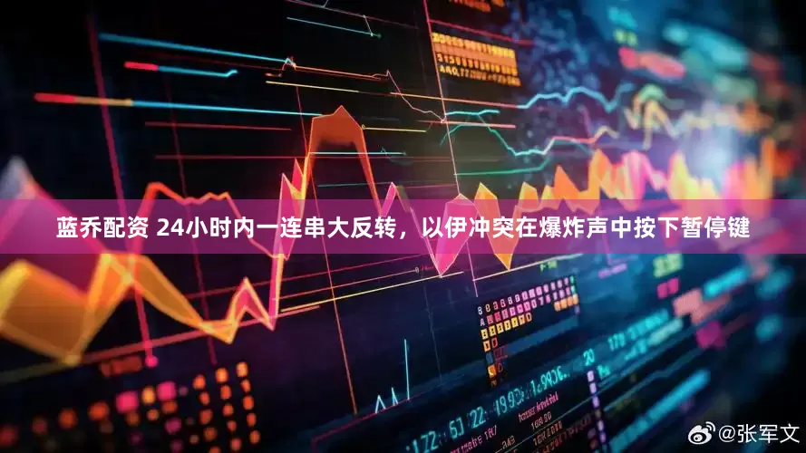 蓝乔配资 24小时内一连串大反转，以伊冲突在爆炸声中按下暂停键