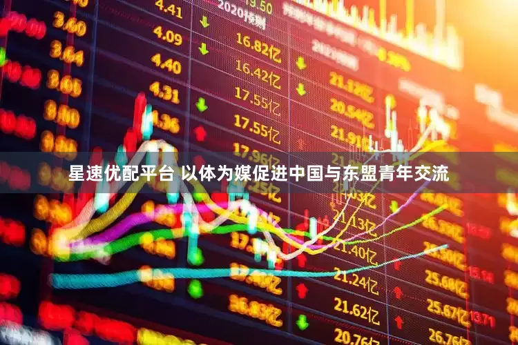 星速优配平台 以体为媒促进中国与东盟青年交流