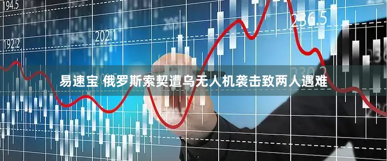 易速宝 俄罗斯索契遭乌无人机袭击致两人遇难