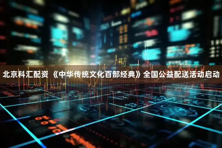 北京科汇配资 《中华传统文化百部经典》全国公益配送活动启动