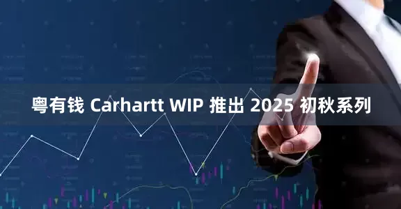 粤有钱 Carhartt WIP 推出 2025 初秋系列