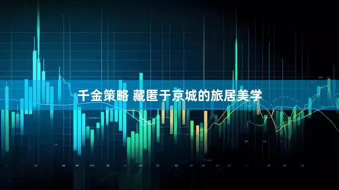 千金策略 藏匿于京城的旅居美学