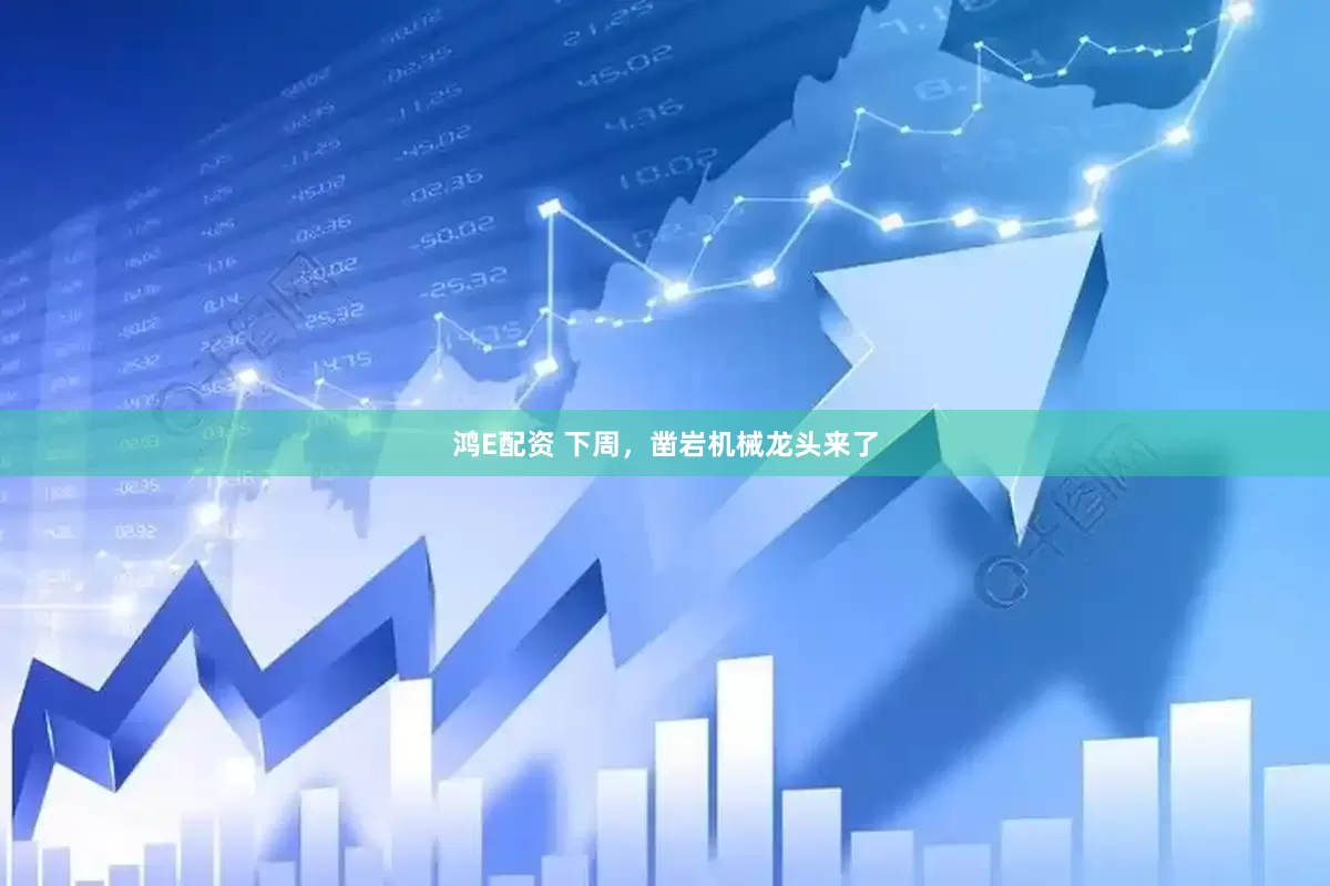 鸿E配资 下周，凿岩机械龙头来了