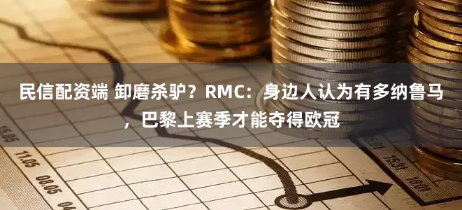 民信配资端 卸磨杀驴？RMC：身边人认为有多纳鲁马，巴黎上赛季才能夺得欧冠