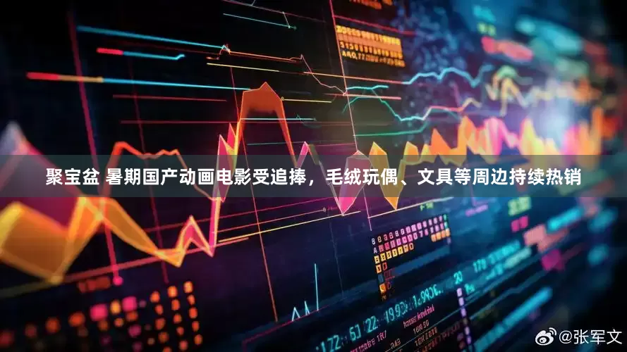 聚宝盆 暑期国产动画电影受追捧，毛绒玩偶、文具等周边持续热销