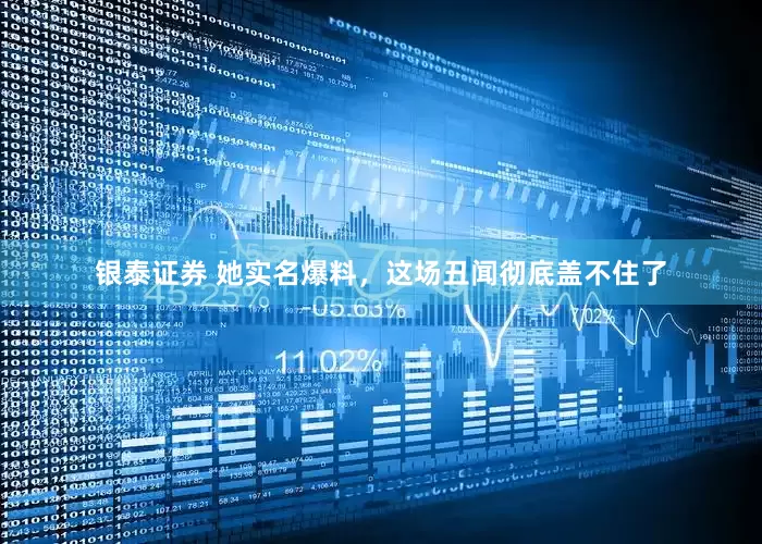 银泰证券 她实名爆料，这场丑闻彻底盖不住了