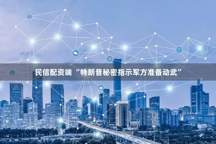 民信配资端 “特朗普秘密指示军方准备动武”