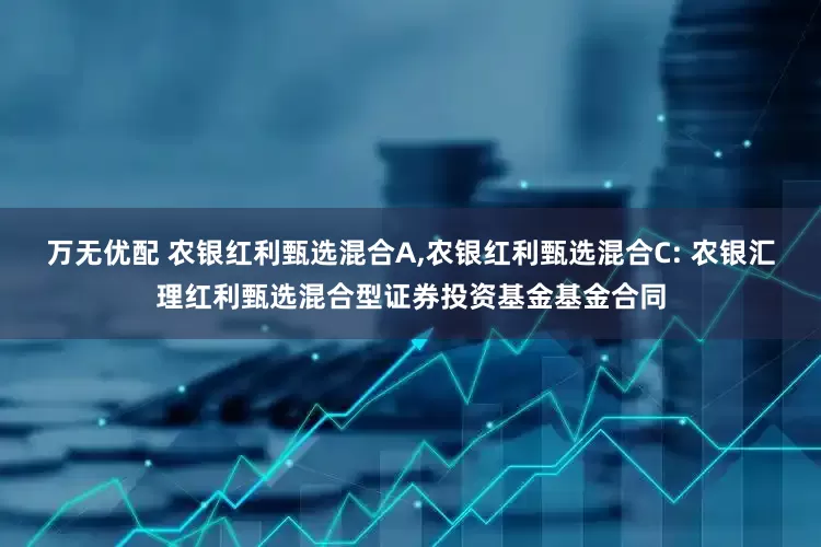 万无优配 农银红利甄选混合A,农银红利甄选混合C: 农银汇理红利甄选混合型证券投资基金基金合同