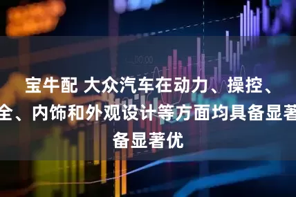 宝牛配 大众汽车在动力、操控、安全、内饰和外观设计等方面均具备显著优
