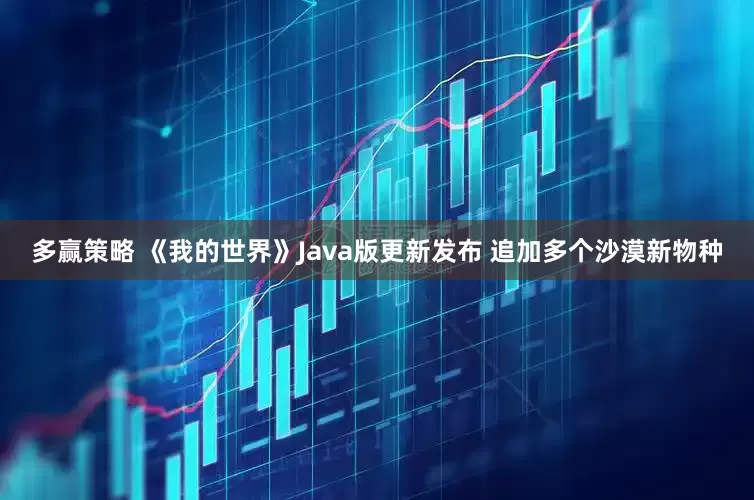 多赢策略 《我的世界》Java版更新发布 追加多个沙漠新物种