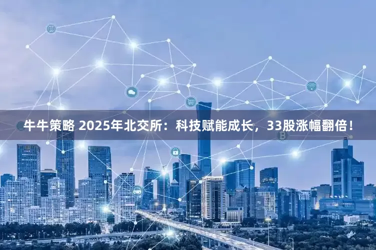 牛牛策略 2025年北交所：科技赋能成长，33股涨幅翻倍！