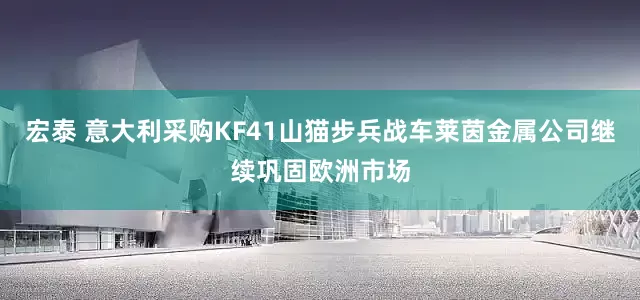 宏泰 意大利采购KF41山猫步兵战车莱茵金属公司继续巩固欧洲市场