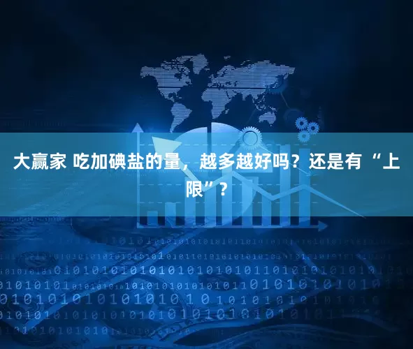 大赢家 吃加碘盐的量,越多越好吗?还是有 “上限”?