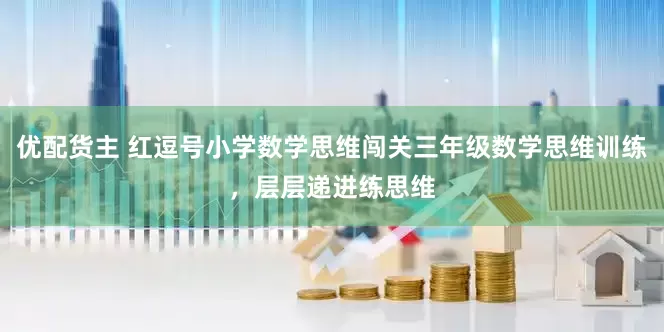 优配货主 红逗号小学数学思维闯关三年级数学思维训练，层层递进练思维
