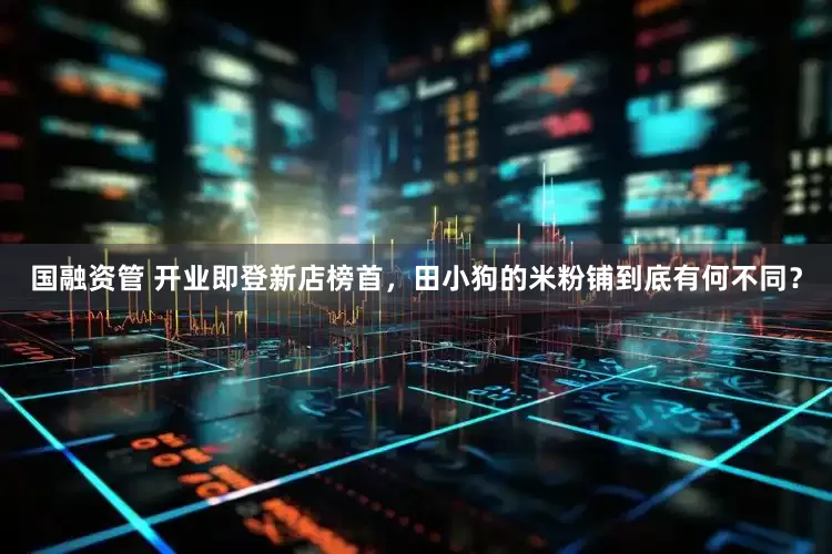 国融资管 开业即登新店榜首，田小狗的米粉铺到底有何不同？